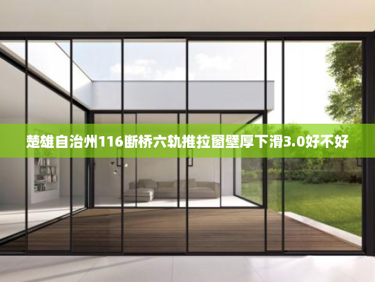 楚雄自治州116断桥六轨推拉窗壁厚下滑3.0好不好