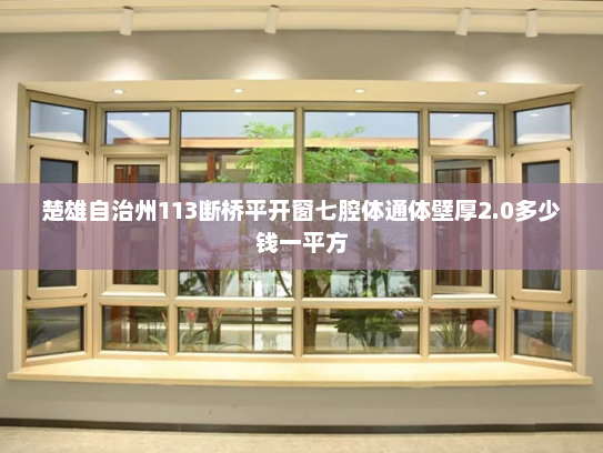 楚雄自治州113断桥平开窗七腔体通体壁厚2.0多少钱一平方