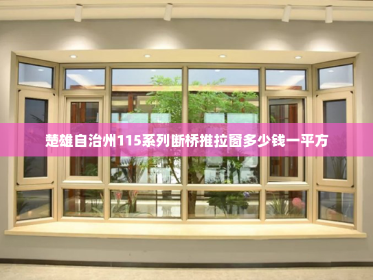 楚雄自治州115系列断桥推拉窗多少钱一平方