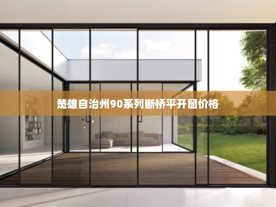 楚雄自治州90系列断桥平开窗价格