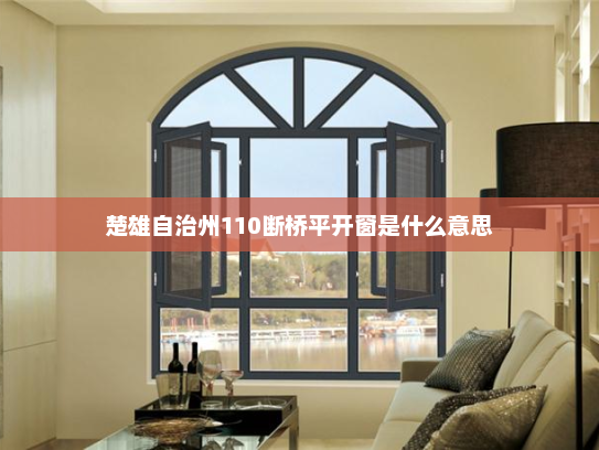 楚雄自治州110断桥平开窗是什么意思