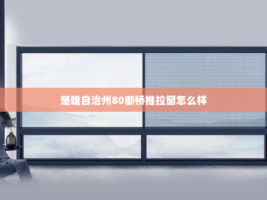楚雄自治州80断桥推拉窗怎么样