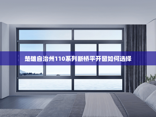 楚雄自治州110系列断桥平开窗如何选择