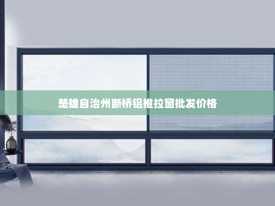 楚雄自治州断桥铝推拉窗批发价格