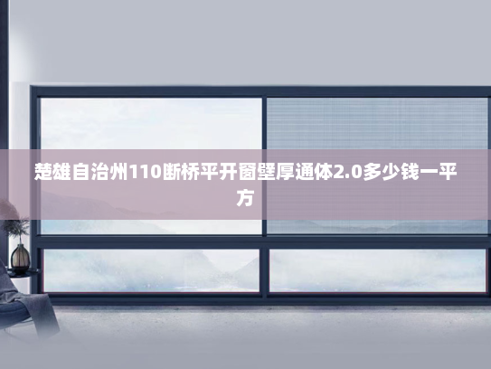 楚雄自治州110断桥平开窗壁厚通体2.0多少钱一平方