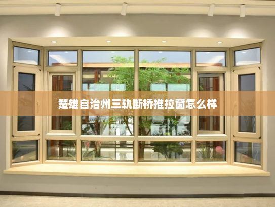楚雄自治州三轨断桥推拉窗怎么样