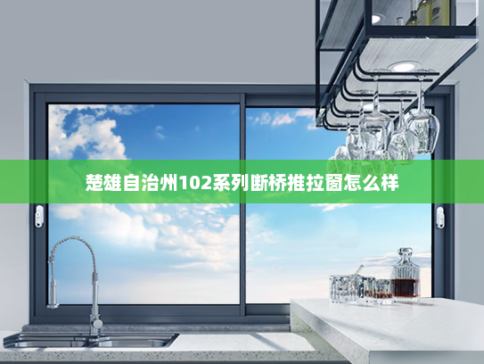 楚雄自治州102系列断桥推拉窗怎么样