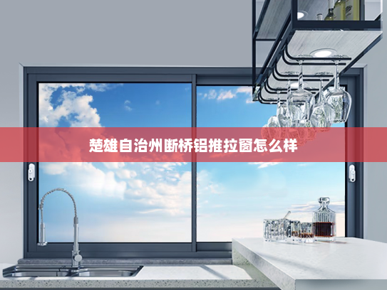 楚雄自治州断桥铝推拉窗怎么样