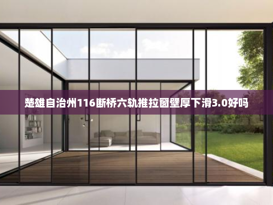 楚雄自治州116断桥六轨推拉窗壁厚下滑3.0好吗