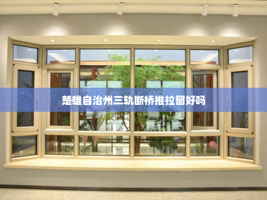 楚雄自治州三轨断桥推拉窗好吗