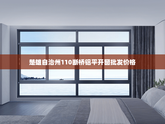 楚雄自治州110断桥铝平开窗批发价格