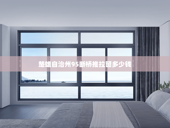 楚雄自治州95断桥推拉窗多少钱