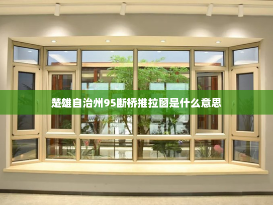 楚雄自治州95断桥推拉窗是什么意思