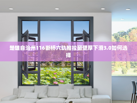 楚雄自治州116断桥六轨推拉窗壁厚下滑3.0如何选择