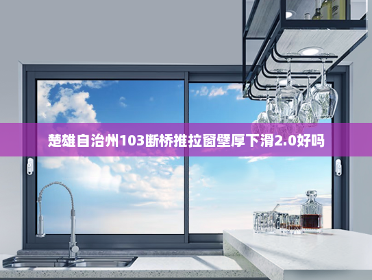 楚雄自治州103断桥推拉窗壁厚下滑2.0好吗