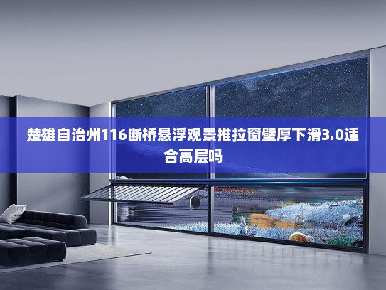 楚雄自治州116断桥悬浮观景推拉窗壁厚下滑3.0适合高层吗