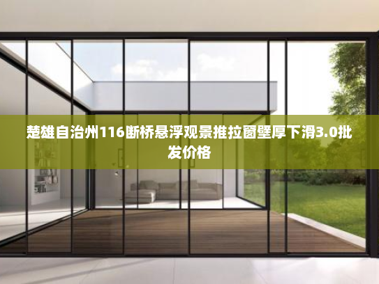 楚雄自治州116断桥悬浮观景推拉窗壁厚下滑3.0批发价格