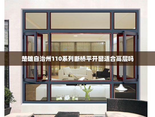 楚雄自治州110系列断桥平开窗适合高层吗