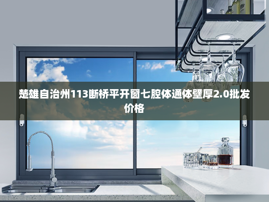 楚雄自治州113断桥平开窗七腔体通体壁厚2.0批发价格