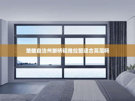 楚雄自治州断桥铝推拉窗适合高层吗