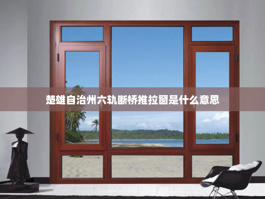 楚雄自治州六轨断桥推拉窗是什么意思