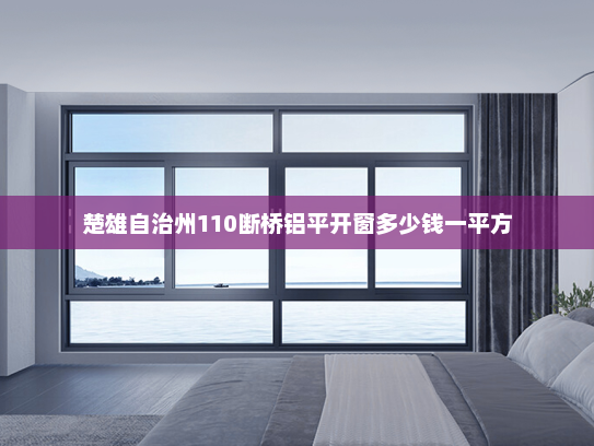 楚雄自治州110断桥铝平开窗多少钱一平方