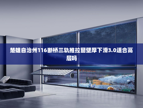 楚雄自治州116断桥三轨推拉窗壁厚下滑3.0适合高层吗
