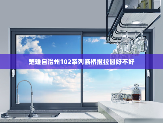 楚雄自治州102系列断桥推拉窗好不好