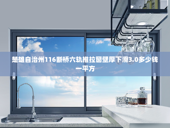 楚雄自治州116断桥六轨推拉窗壁厚下滑3.0多少钱一平方