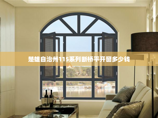 楚雄自治州115系列断桥平开窗多少钱 楚雄自治州115系列断桥平开窗多少钱