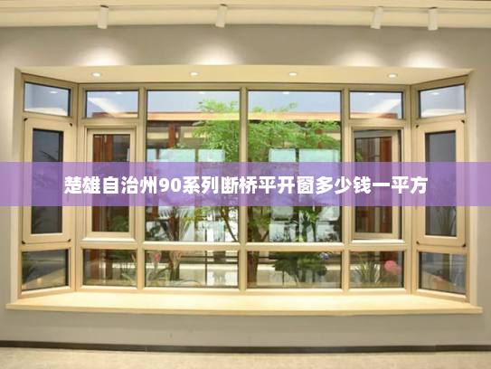 楚雄自治州90系列断桥平开窗多少钱一平方