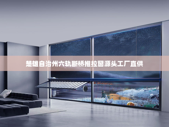 楚雄自治州六轨断桥推拉窗源头工厂直供
