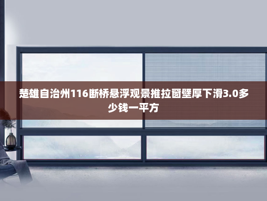 楚雄自治州116断桥悬浮观景推拉窗壁厚下滑3.0多少钱一平方