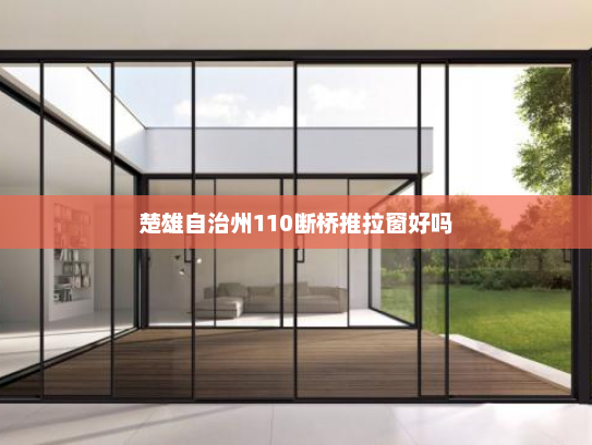 楚雄自治州110断桥推拉窗好吗