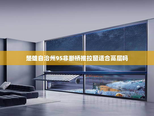 楚雄自治州95非断桥推拉窗适合高层吗