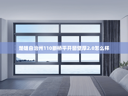楚雄自治州110断桥平开窗壁厚2.0怎么样