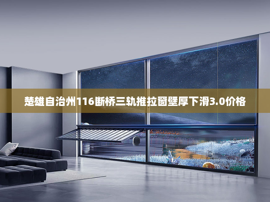 楚雄自治州116断桥三轨推拉窗壁厚下滑3.0价格 楚雄自治州116断桥三轨推拉窗壁厚下滑3.0价格