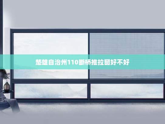楚雄自治州110断桥推拉窗好不好