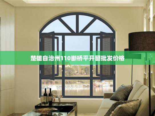 楚雄自治州110断桥平开窗批发价格
