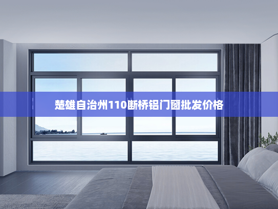 楚雄自治州110断桥铝门窗批发价格