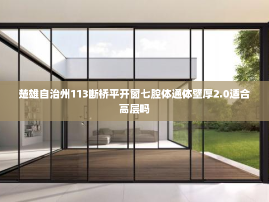 楚雄自治州113断桥平开窗七腔体通体壁厚2.0适合高层吗