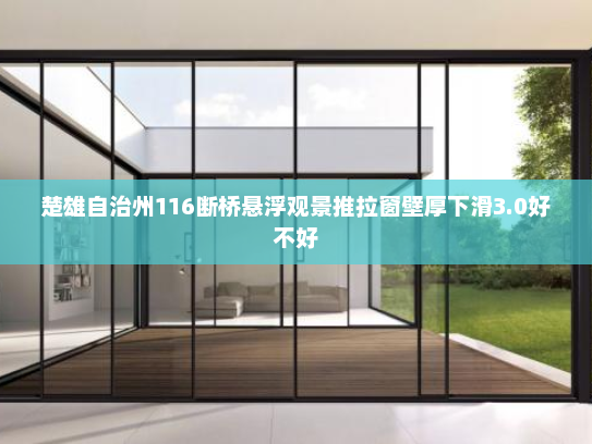 楚雄自治州116断桥悬浮观景推拉窗壁厚下滑3.0好不好