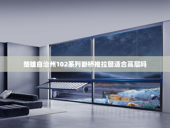 楚雄自治州102系列断桥推拉窗适合高层吗