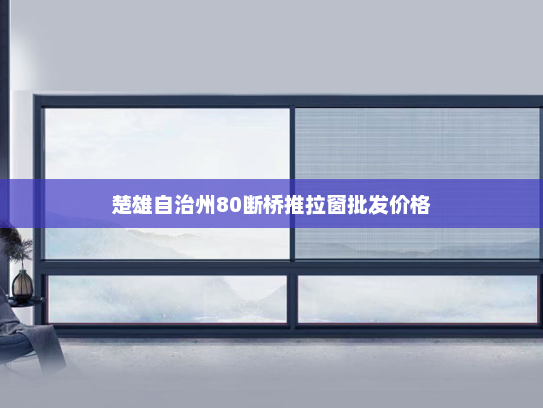 楚雄自治州80断桥推拉窗批发价格