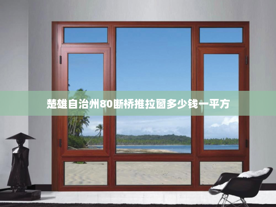 楚雄自治州80断桥推拉窗多少钱一平方
