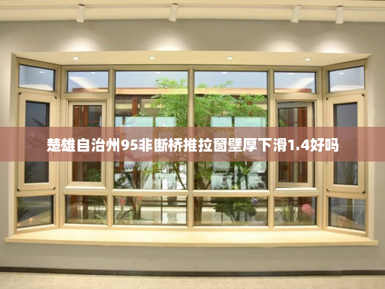 楚雄自治州95非断桥推拉窗壁厚下滑1.4好吗