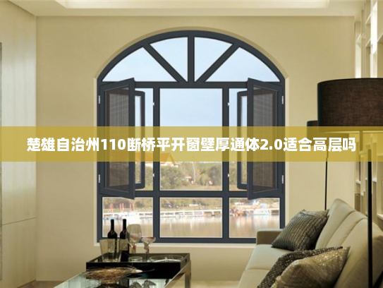 楚雄自治州110断桥平开窗壁厚通体2.0适合高层吗