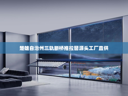 楚雄自治州三轨断桥推拉窗源头工厂直供