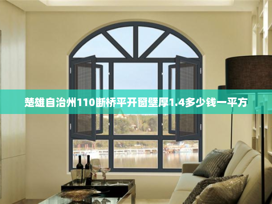 楚雄自治州110断桥平开窗壁厚1.4多少钱一平方