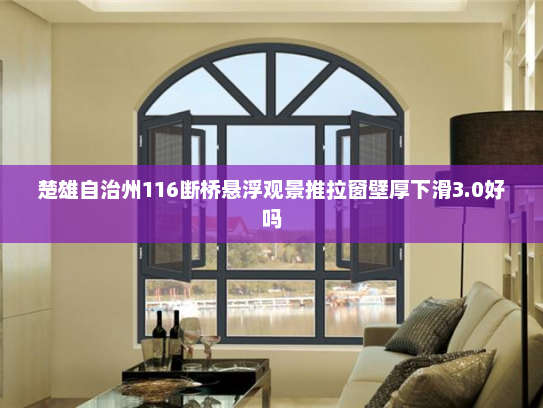 楚雄自治州116断桥悬浮观景推拉窗壁厚下滑3.0好吗